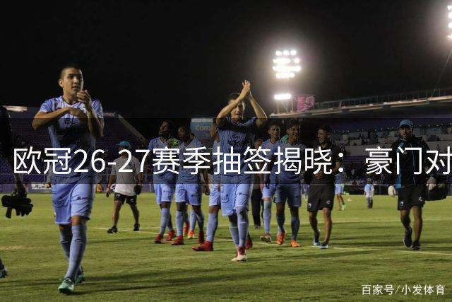 欧冠26-27赛季抽签揭晓：豪门对决精彩上演